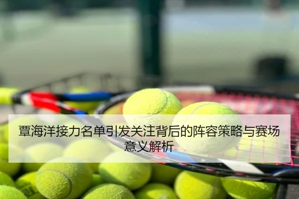 覃海洋接力名单引发关注背后的阵容策略与赛场意义解析