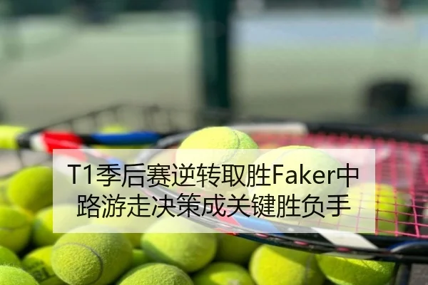 T1季后赛逆转取胜Faker中路游走决策成关键胜负手