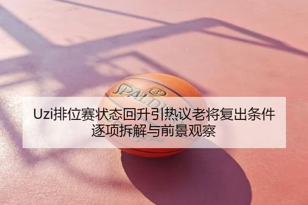 Uzi排位赛状态回升引热议老将复出条件逐项拆解与前景观察