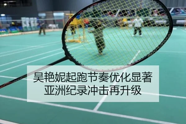 吴艳妮起跑节奏优化显著 亚洲纪录冲击再升级